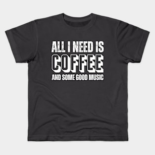 ALL I NEED IS COFFEE AND SOME GOOD MUSIC Kids T-Shirt